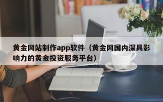 沈阳黄金网站制作app软件（黄金网国内深具影响力的黄金投资服务平台）