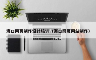 沈阳海口网页制作设计培训（海口网页网站制作）