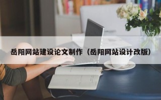 沈阳岳阳网站建设论文制作（岳阳网站设计改版）
