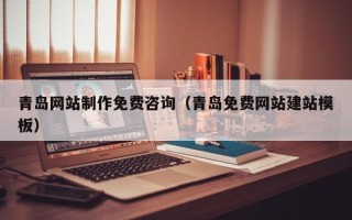 沈阳青岛网站制作免费咨询（青岛免费网站建站模板）