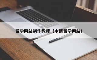 沈阳留学网站制作教程（申请留学网站）