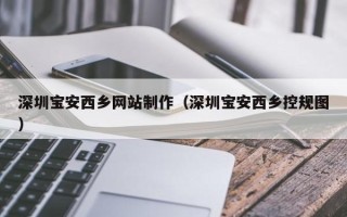 沈阳深圳宝安西乡网站制作（深圳宝安西乡控规图）
