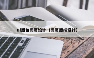 沈阳ui后台网页设计（网页后端设计）