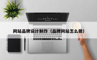 沈阳网站品牌设计制作（品牌网站怎么做）