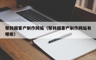 沈阳帮韩国客户制作网站（帮韩国客户制作网站有哪些）